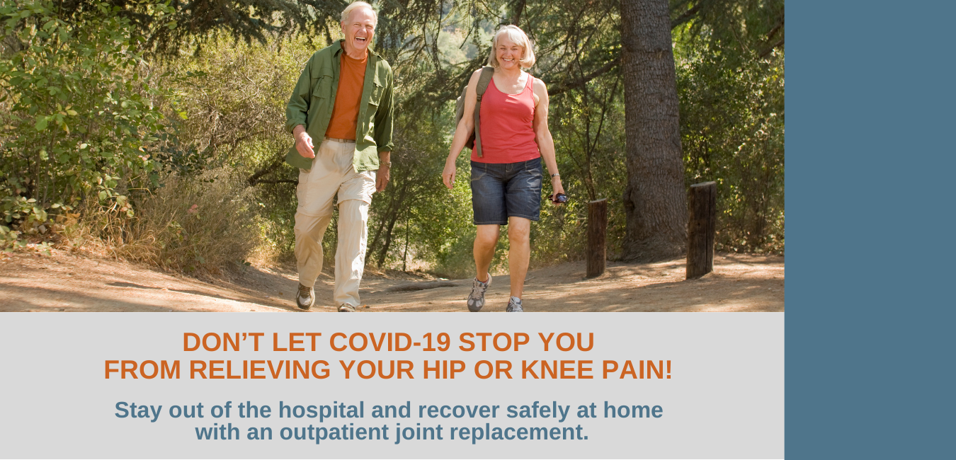 A couple goes on a hike in the park. The text in the picture below says this: Don't let COVID-19 stop you from relieving your hip or knee pain. Stay out of the hospital and recover safely at home with an outpatient joint replacement.